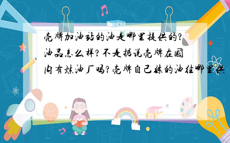 壳牌加油站的油是哪里提供的?油品怎么样?不是据说壳牌在国内有炼油厂吗?壳牌自己练的油往哪里供