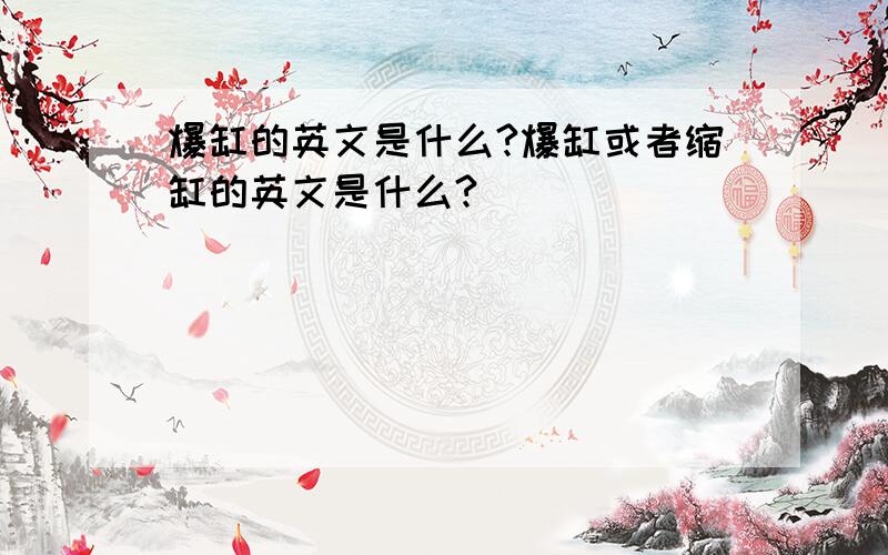 爆缸的英文是什么?爆缸或者缩缸的英文是什么?