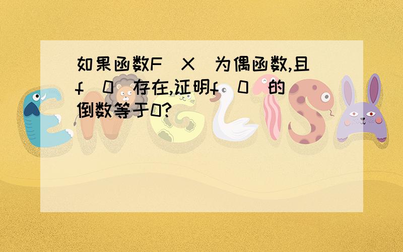 如果函数F(X)为偶函数,且f(0)存在,证明f(0)的倒数等于0?