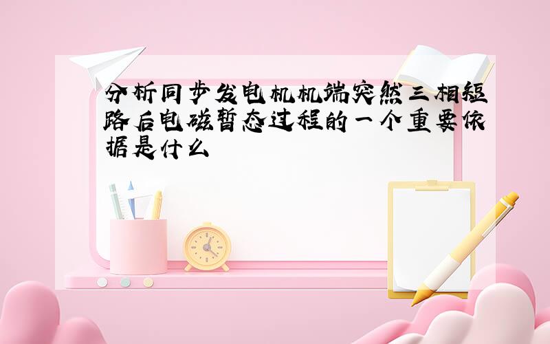 分析同步发电机机端突然三相短路后电磁暂态过程的一个重要依据是什么