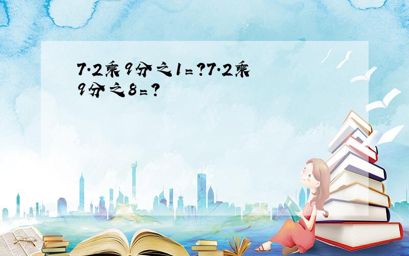 7.2乘9分之1〓?7.2乘9分之8〓?