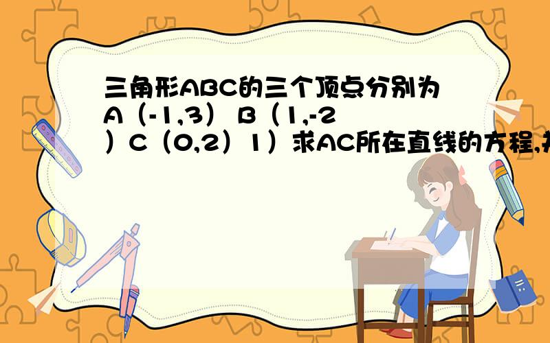 三角形ABC的三个顶点分别为A（-1,3） B（1,-2）C（0,2）1）求AC所在直线的方程,并化为一般式.