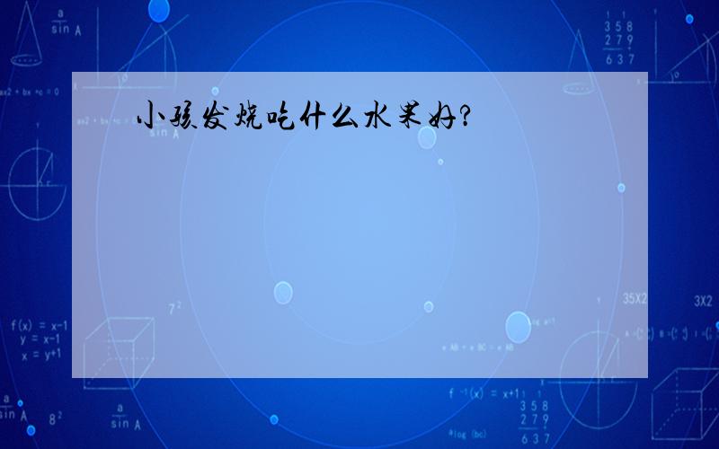 小孩发烧吃什么水果好?