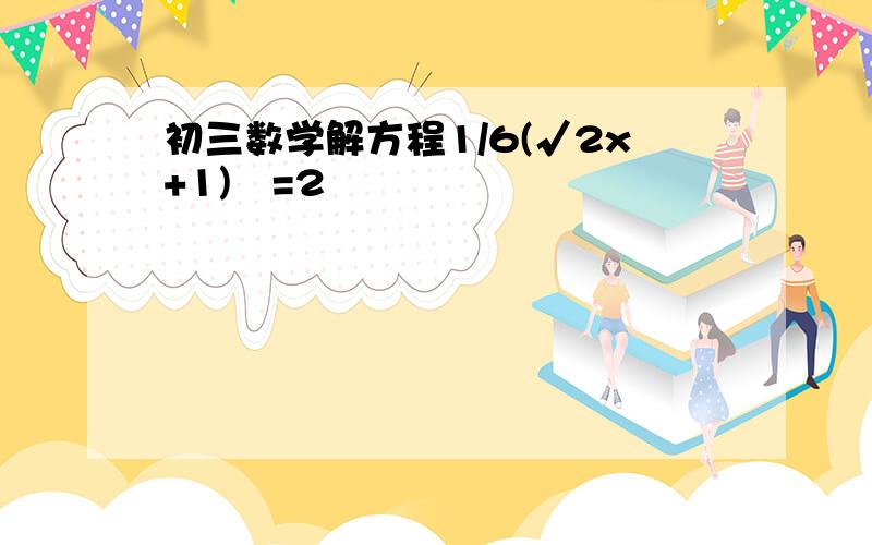 初三数学解方程1/6(√2x+1)²=2