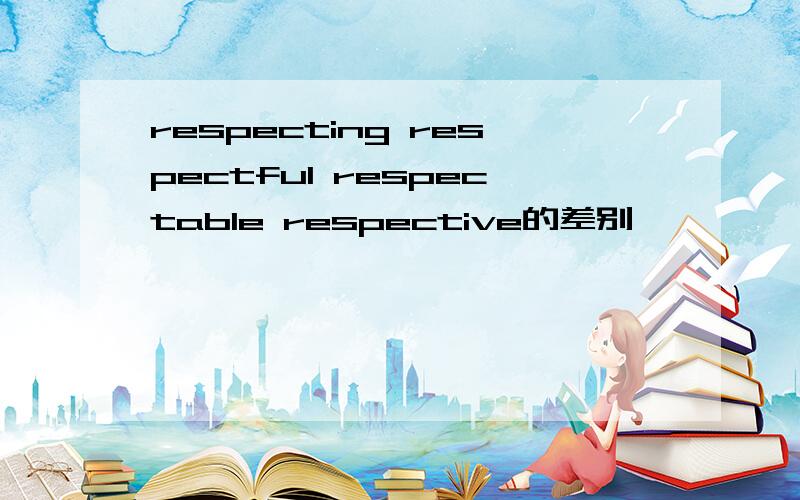 respecting respectful respectable respective的差别