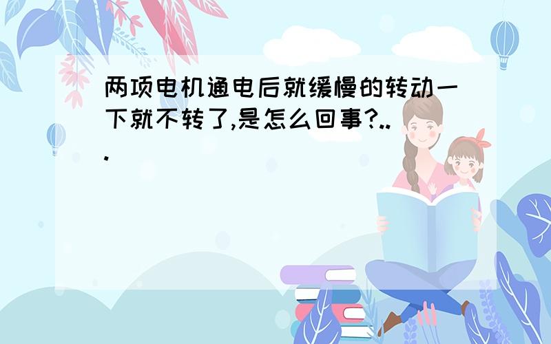 两项电机通电后就缓慢的转动一下就不转了,是怎么回事?...