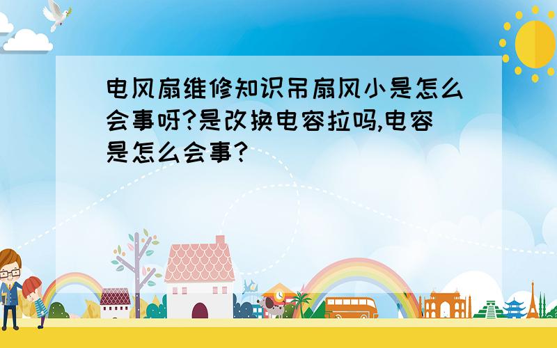 电风扇维修知识吊扇风小是怎么会事呀?是改换电容拉吗,电容是怎么会事?