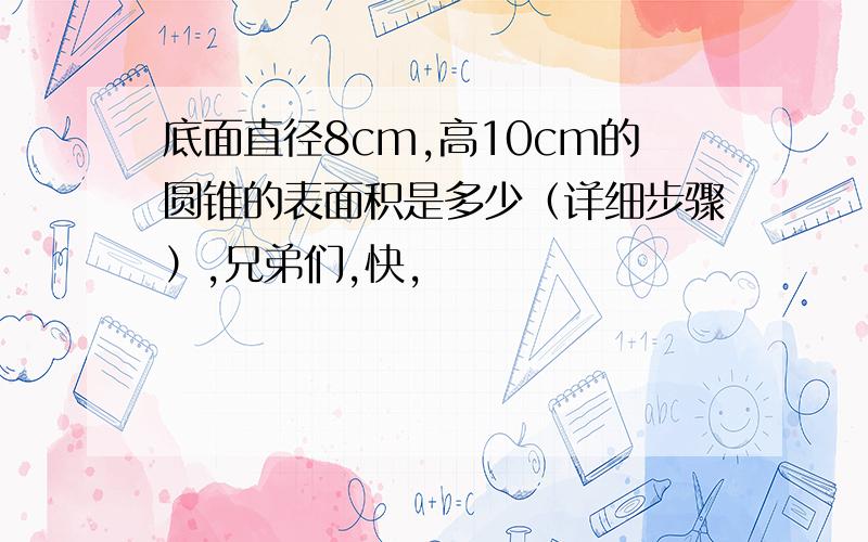 底面直径8cm,高10cm的圆锥的表面积是多少（详细步骤）,兄弟们,快,