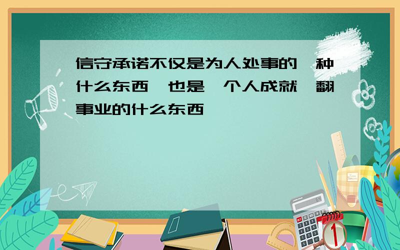 信守承诺不仅是为人处事的一种什么东西,也是一个人成就一翻事业的什么东西