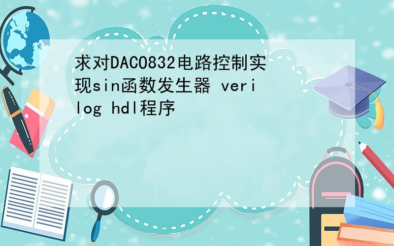 求对DACO832电路控制实现sin函数发生器 verilog hdl程序