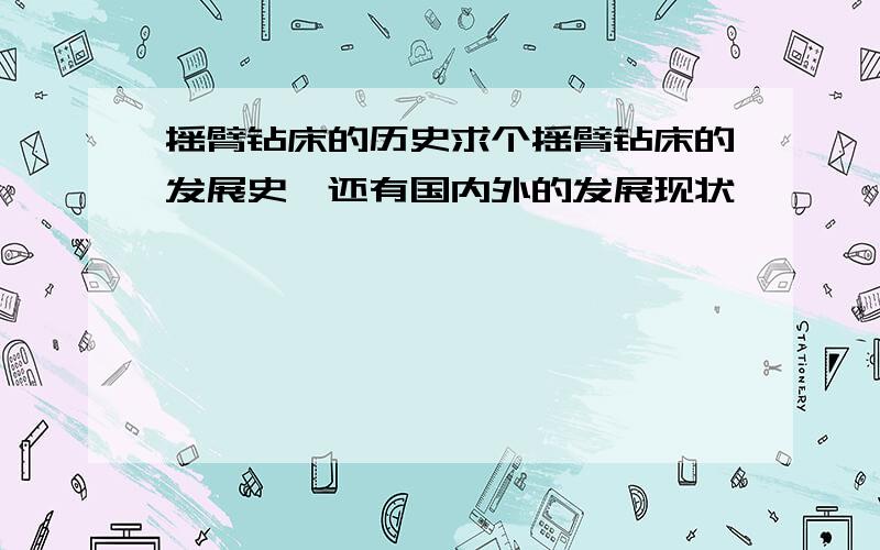 摇臂钻床的历史求个摇臂钻床的发展史,还有国内外的发展现状