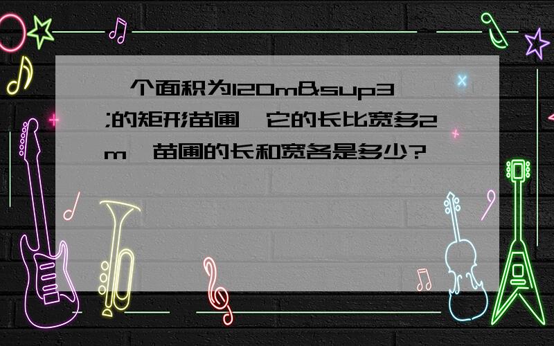 一个面积为120m³的矩形苗圃,它的长比宽多2m,苗圃的长和宽各是多少?