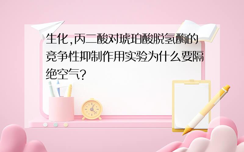 生化,丙二酸对琥珀酸脱氢酶的竞争性抑制作用实验为什么要隔绝空气?