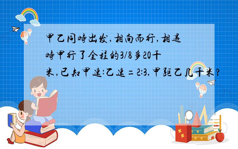 甲乙同时出发,相向而行,相遇时甲行了全程的3/8多20千米,已知甲速:乙速=2:3,甲距乙几千米?