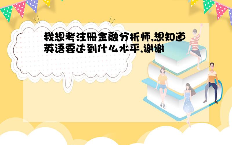 我想考注册金融分析师,想知道英语要达到什么水平,谢谢