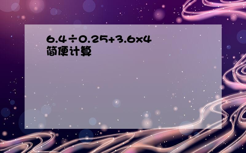 6.4÷0.25+3.6x4简便计算