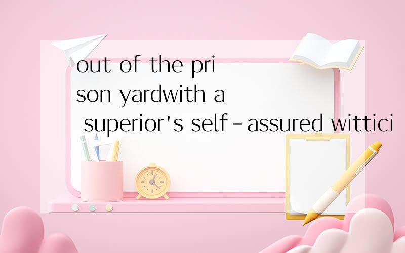 out of the prison yardwith a superior's self-assured wittici