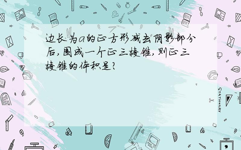 边长为a的正方形减去阴影部分后,围成一个正三棱锥,则正三棱锥的体积是?