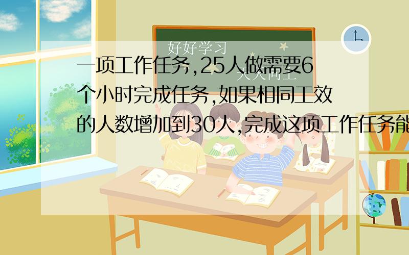 一项工作任务,25人做需要6个小时完成任务,如果相同工效的人数增加到30人,完成这项工作任务能减少几小时?