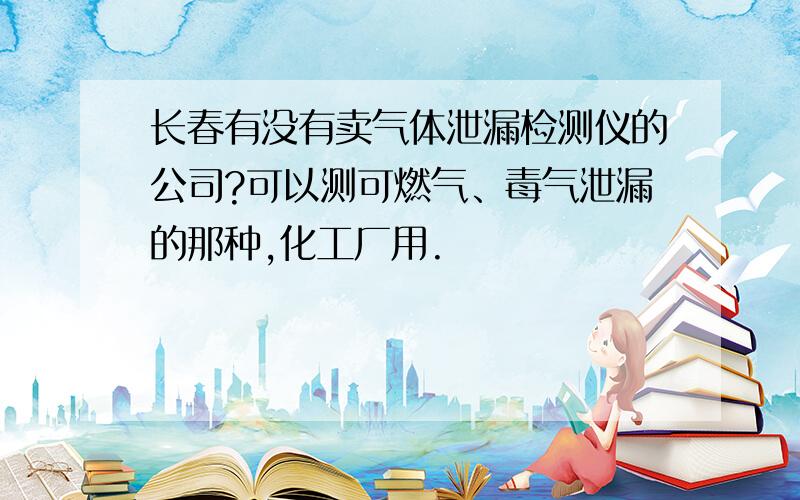 长春有没有卖气体泄漏检测仪的公司?可以测可燃气、毒气泄漏的那种,化工厂用.