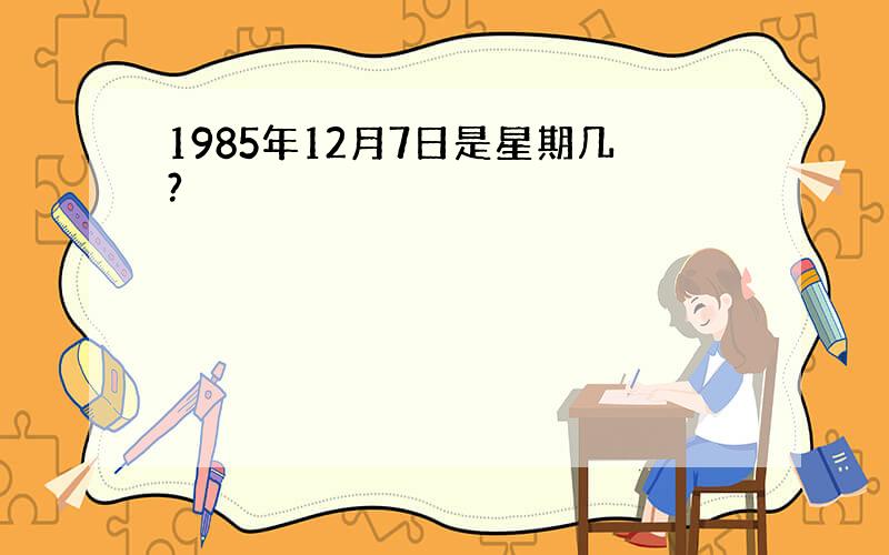 1985年12月7日是星期几?