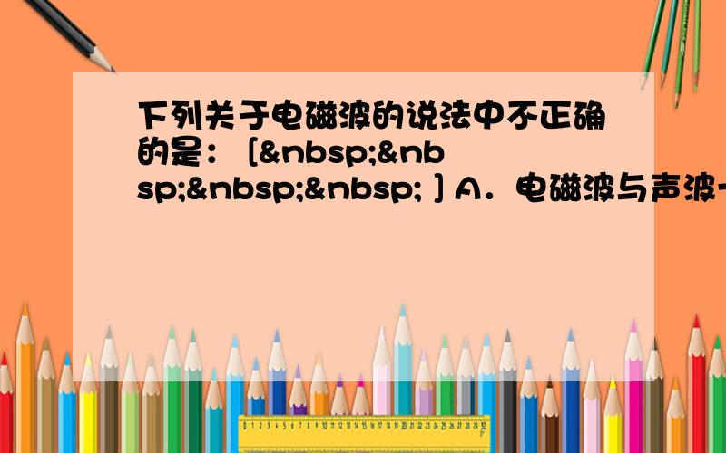 下列关于电磁波的说法中不正确的是： [     ] A．电磁波与声波一样不能在真