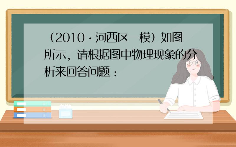 （2010•河西区一模）如图所示，请根据图中物理现象的分析来回答问题：