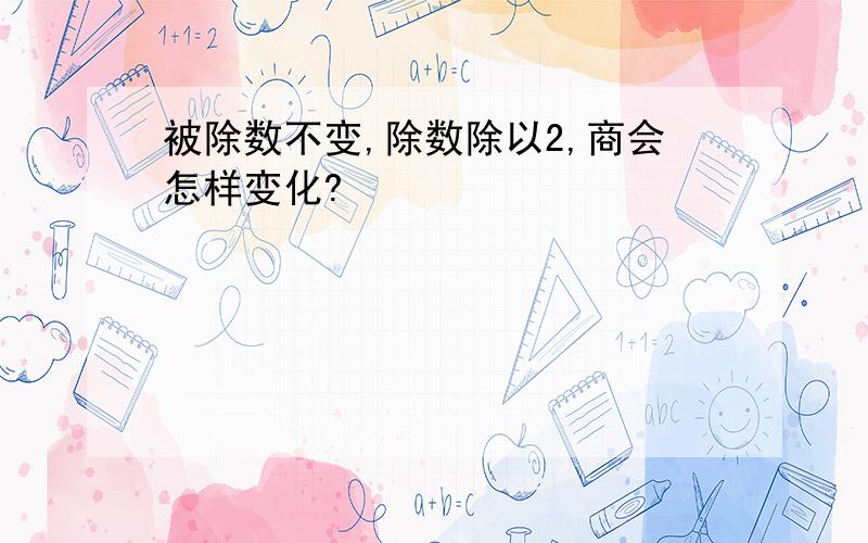 被除数不变,除数除以2,商会怎样变化?