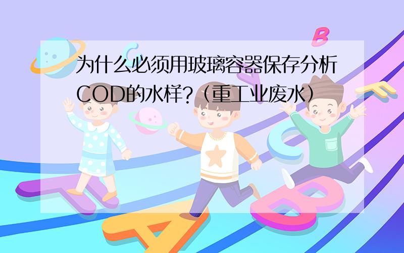 为什么必须用玻璃容器保存分析COD的水样?（重工业废水）