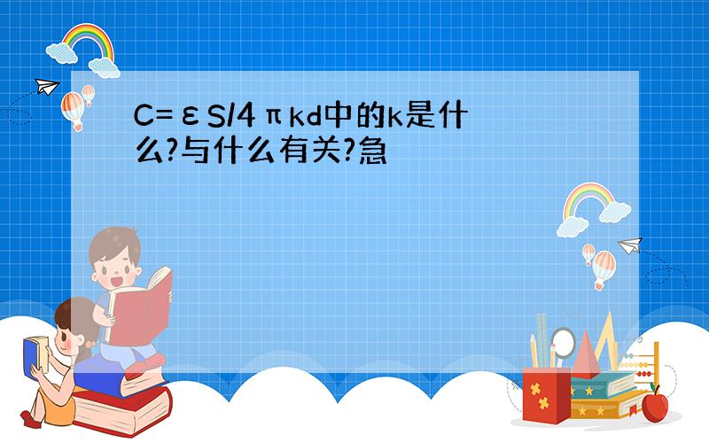 C=εS/4πkd中的k是什么?与什么有关?急