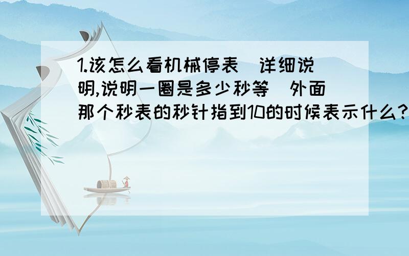 1.该怎么看机械停表（详细说明,说明一圈是多少秒等）外面那个秒表的秒针指到10的时候表示什么?