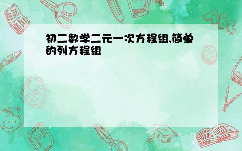 初二数学二元一次方程组,简单的列方程组