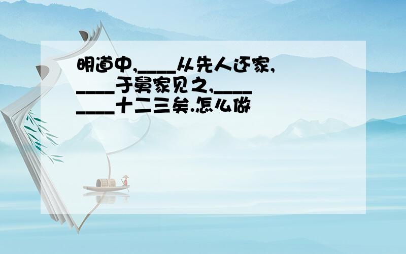 明道中,____从先人还家,____于舅家见之,________十二三矣.怎么做