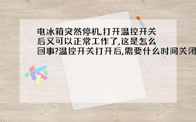 电冰箱突然停机,打开温控开关后又可以正常工作了,这是怎么回事?温控开关打开后,需要什么时间关闭