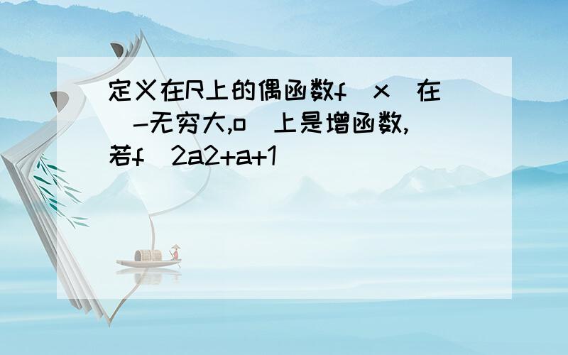 定义在R上的偶函数f(x)在(-无穷大,o)上是增函数,若f(2a2+a+1)