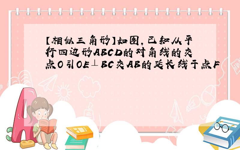 【相似三角形】如图,已知从平行四边形ABCD的对角线的交点O引OE⊥BC交AB的延长线于点F