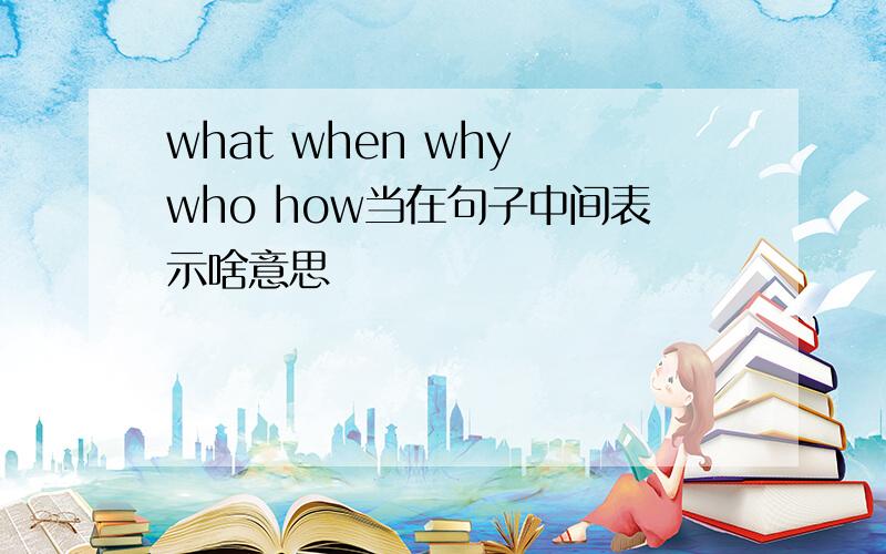 what when why who how当在句子中间表示啥意思