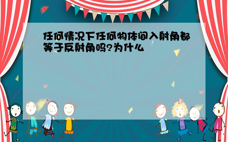 任何情况下任何物体间入射角都等于反射角吗?为什么