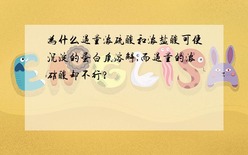 为什么过量浓硫酸和浓盐酸可使沉淀的蛋白质溶解,而过量的浓硝酸却不行?