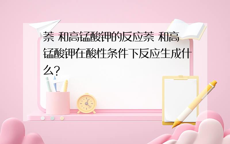 萘 和高锰酸钾的反应萘 和高锰酸钾在酸性条件下反应生成什么?