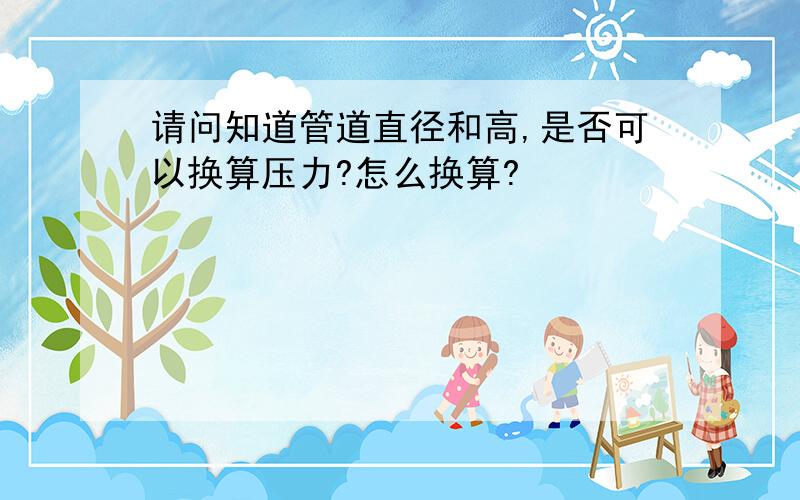 请问知道管道直径和高,是否可以换算压力?怎么换算?