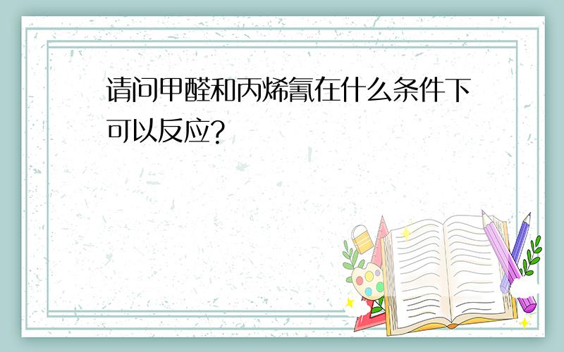 请问甲醛和丙烯氰在什么条件下可以反应?