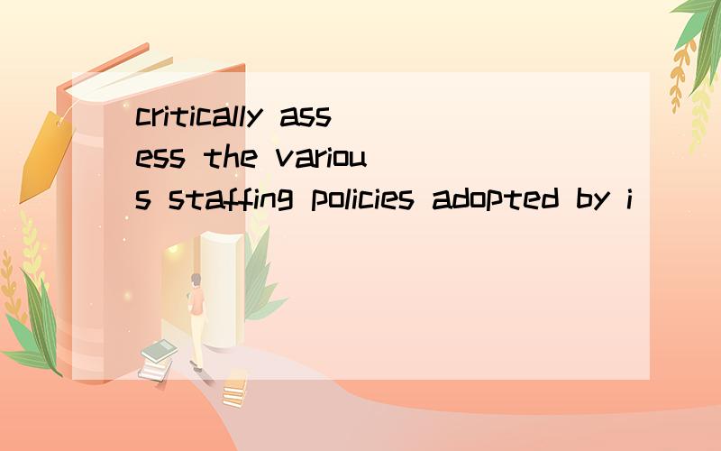 critically assess the various staffing policies adopted by i