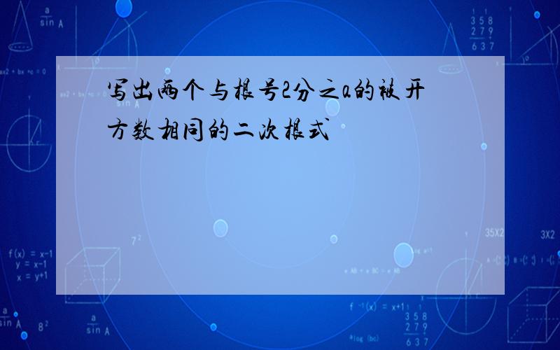 写出两个与根号2分之a的被开方数相同的二次根式