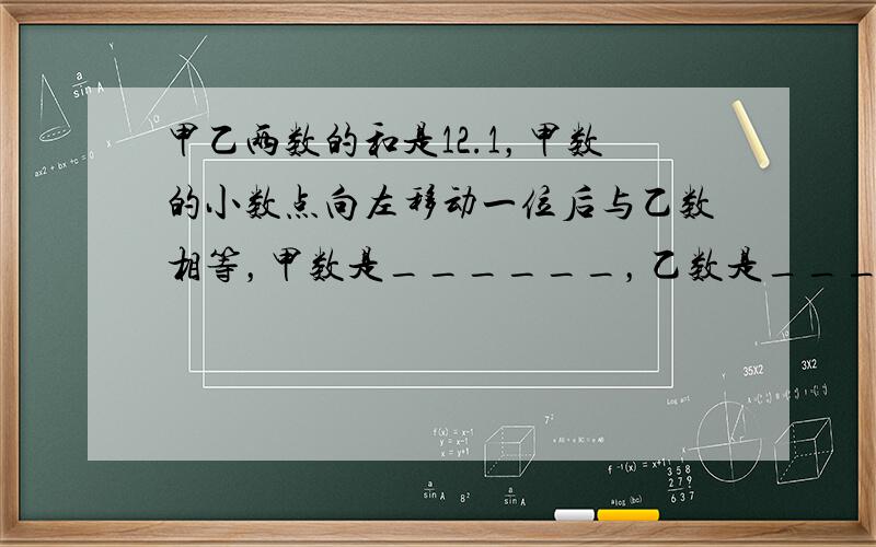 甲乙两数的和是12.1，甲数的小数点向左移动一位后与乙数相等，甲数是______，乙数是______．