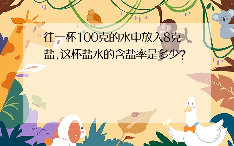 往一杯100克的水中放入8克盐,这杯盐水的含盐率是多少?