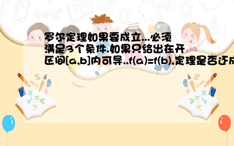 罗尔定理如果要成立...必须满足3个条件.如果只给出在开区间[a,b]内可导..f(a)=f(b),定理是否还成立?