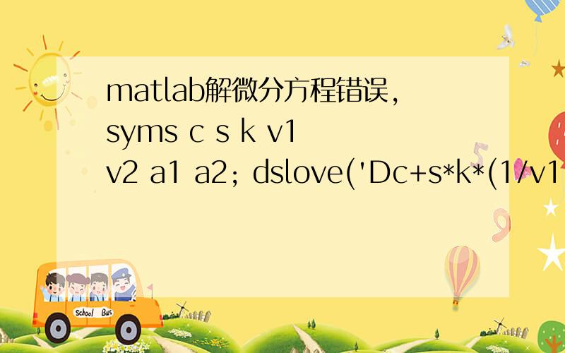 matlab解微分方程错误,syms c s k v1 v2 a1 a2; dslove('Dc+s*k*(1/v1+1