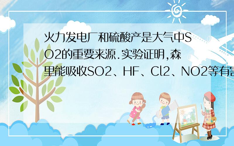 火力发电厂和硫酸产是大气中SO2的重要来源.实验证明,森里能吸收SO2、HF、Cl2、NO2等有害气体及工业粉尘,例如1