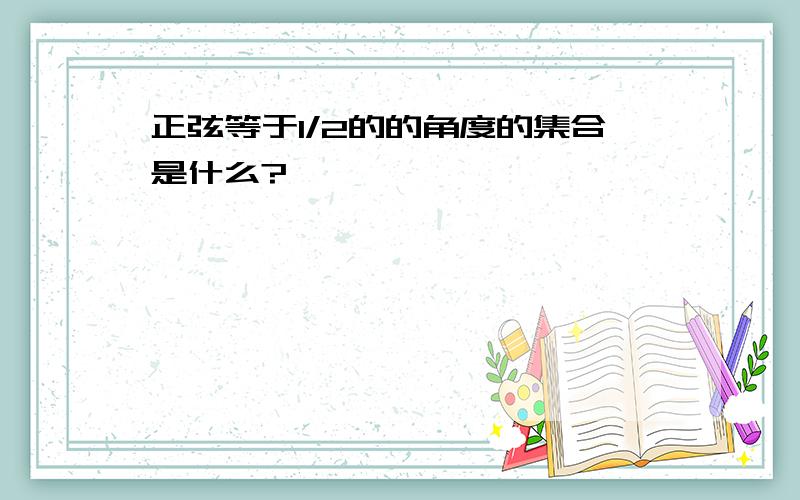 正弦等于1/2的的角度的集合是什么?